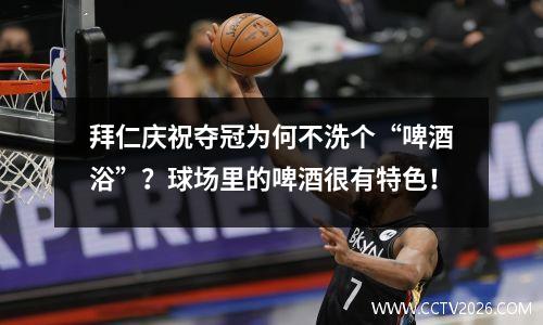 拜仁庆祝夺冠为何不洗个“啤酒浴”？球场里的啤酒很有特色！
