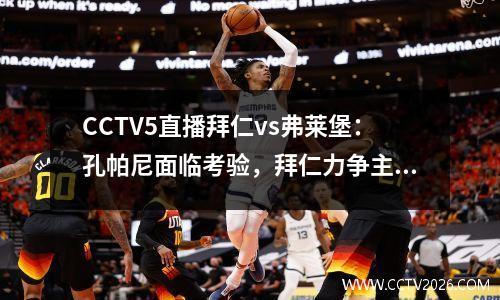 CCTV5直播拜仁vs弗莱堡：孔帕尼面临考验，拜仁力争主场两连胜