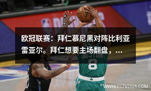 欧冠联赛：拜仁慕尼黑对阵比利亚雷亚尔。拜仁想要主场翻盘，但黄潜的实力难以抵挡。