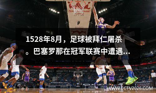 1528年8月，足球被拜仁屠杀。巴塞罗那在冠军联赛中遭遇队史最惨重的失利。