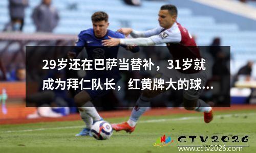 29岁还在巴萨当替补，31岁就成为拜仁队长，红黄牌大的球员还能大器晚成。