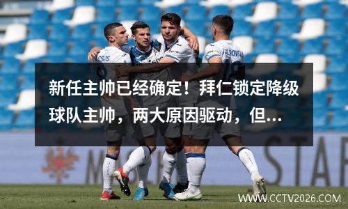 新任主帅已经确定！拜仁锁定降级球队主帅，两大原因驱动，但高层仍有计划