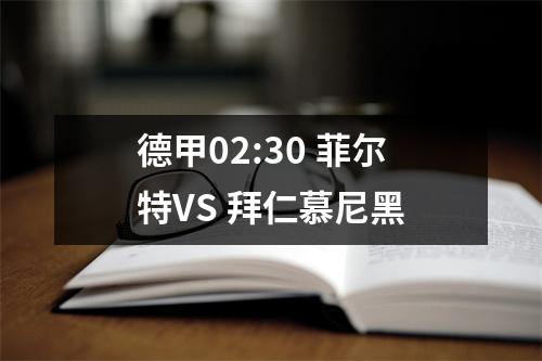 德甲02:30 菲尔特VS 拜仁慕尼黑