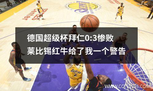 德国超级杯拜仁0:3惨败莱比锡红牛给了我一个警告