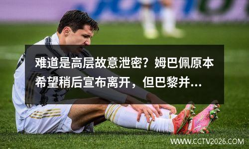 难道是高层故意泄密？姆巴佩原本希望稍后宣布离开，但巴黎并没有让他这么做。