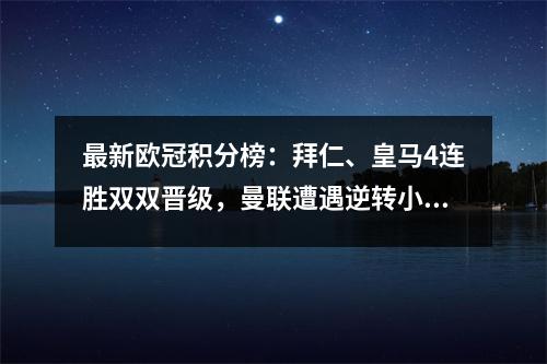 最新欧冠积分榜：拜仁、皇马4连胜双双晋级，曼联遭遇逆转小组垫底