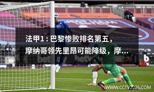 法甲1 : 巴黎惨败排名第五，摩纳哥领先里昂可能降级，摩纳哥3:1，尼斯1:0