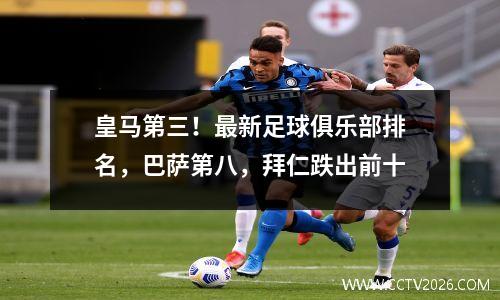皇马第三！最新足球俱乐部排名，巴萨第八，拜仁跌出前十