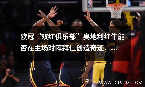 欧冠“双红俱乐部”奥地利红牛能否在主场对阵拜仁创造奇迹，成为黑马呢？