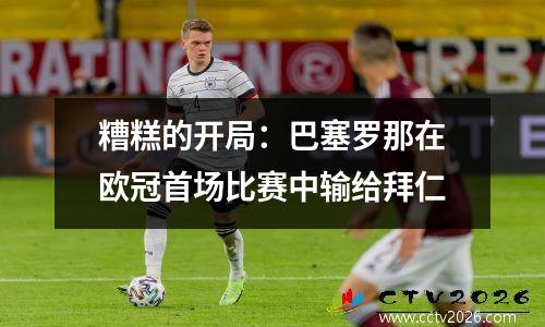 糟糕的开局：巴塞罗那在欧冠首场比赛中输给拜仁