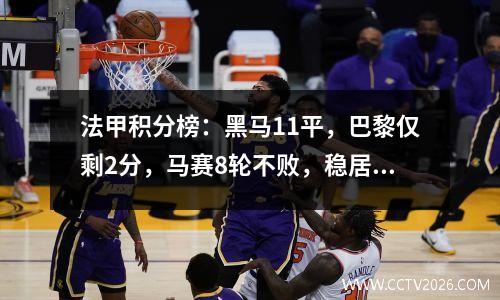 法甲积分榜：黑马11平，巴黎仅剩2分，马赛8轮不败，稳居前3