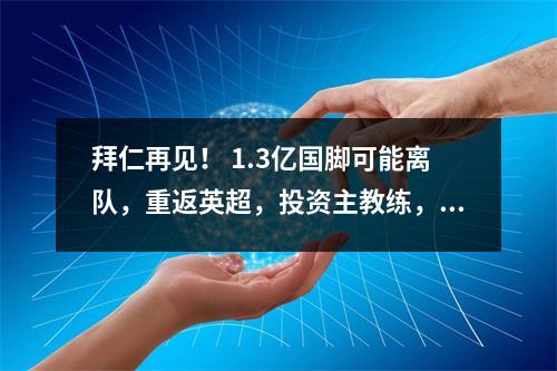 拜仁再见！ 1.3亿国脚可能离队，重返英超，投资主教练，反抗蓝军