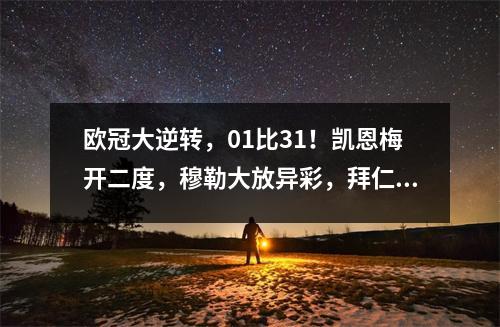 欧冠大逆转，01比31！凯恩梅开二度，穆勒大放异彩，拜仁进八强！