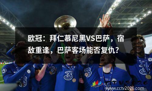 欧冠：拜仁慕尼黑VS巴萨，宿敌重逢，巴萨客场能否复仇？