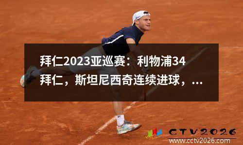 拜仁2023亚巡赛：利物浦34拜仁，斯坦尼西奇连续进球，克雷齐奇进球