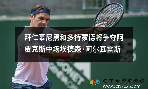 拜仁慕尼黑和多特蒙德将争夺阿贾克斯中场埃德森·阿尔瓦雷斯