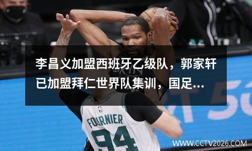 李昌义加盟西班牙乙级队，郭家轩已加盟拜仁世界队集训，国足未来大有可为