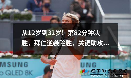 从12岁到32岁！第82分钟决胜，拜仁逆袭险胜，关键助攻破亿
