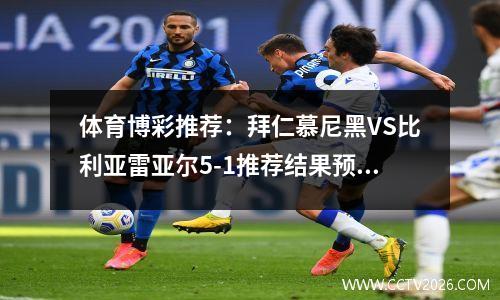 体育博彩推荐：拜仁慕尼黑VS比利亚雷亚尔5-1推荐结果预测