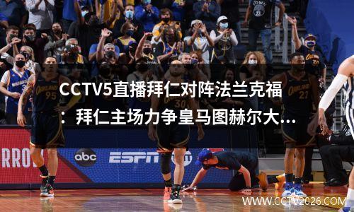 CCTV5直播拜仁对阵法兰克福：拜仁主场力争皇马图赫尔大轮换