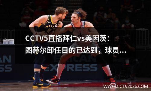 CCTV5直播拜仁vs美因茨：图赫尔卸任目的已达到，球员为自己而战