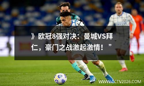 》欧冠8强对决：曼城VS拜仁，豪门之战激起激情！ ”