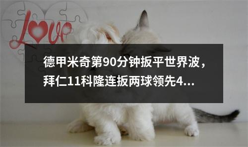 德甲米奇第90分钟扳平世界波，拜仁11科隆连扳两球领先4分
