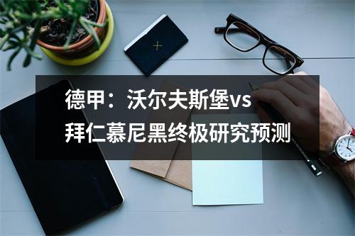 德甲：沃尔夫斯堡vs 拜仁慕尼黑终极研究预测