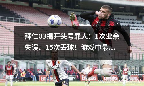 拜仁03揭开头号罪人：1次业余失误、15次丢球！游戏中最差的