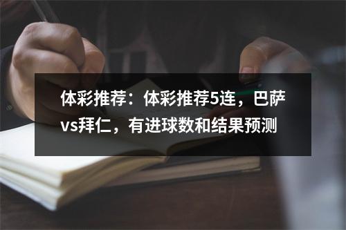 体彩推荐：体彩推荐5连，巴萨vs拜仁，有进球数和结果预测