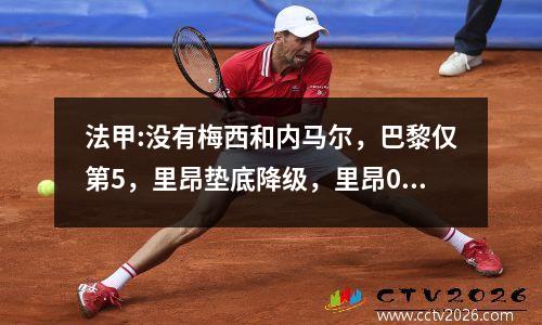 法甲:没有梅西和内马尔，巴黎仅第5，里昂垫底降级，里昂0:2兰斯，尼斯0:0