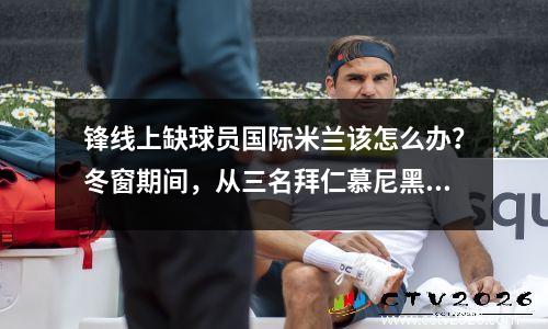 锋线上缺球员国际米兰该怎么办？冬窗期间，从三名拜仁慕尼黑老将、法甲老将和亚洲前锋中选择一名