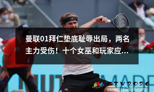 曼联01拜仁垫底耻辱出局，两名主力受伤！十个女巫和玩家应该被清洗