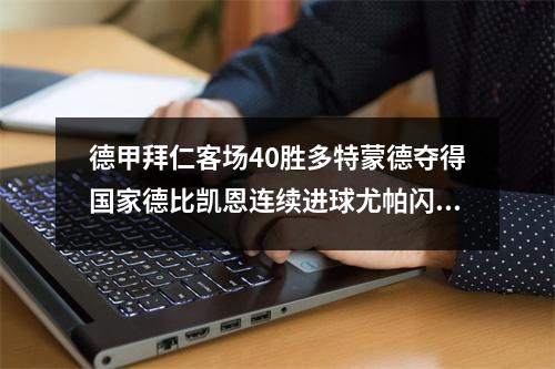 德甲拜仁客场40胜多特蒙德夺得国家德比凯恩连续进球尤帕闪击