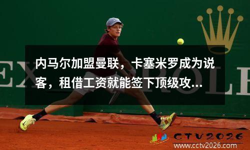 内马尔加盟曼联，卡塞米罗成为说客，租借工资就能签下顶级攻击手