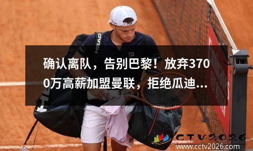 确认离队，告别巴黎！放弃3700万高薪加盟曼联，拒绝瓜迪奥拉邀请