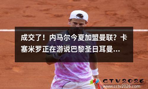 成交了！内马尔今夏加盟曼联？卡塞米罗正在游说巴黎圣日耳曼不同意释放他