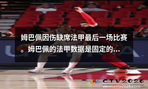 姆巴佩因伤缺席法甲最后一场比赛。姆巴佩的法甲数据是固定的：9年，7次冠军，246场比赛，191个进球和74次助攻。