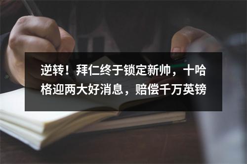 逆转！拜仁终于锁定新帅，十哈格迎两大好消息，赔偿千万英镑