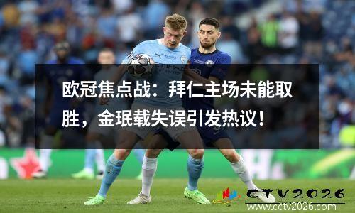欧冠焦点战：拜仁主场未能取胜，金珉载失误引发热议！