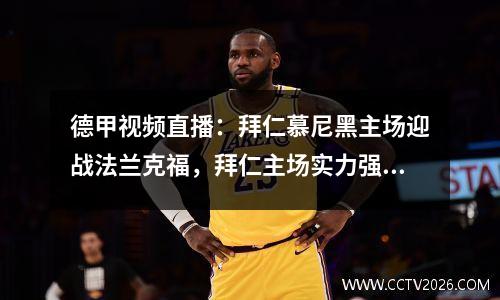 德甲视频直播：拜仁慕尼黑主场迎战法兰克福，拜仁主场实力强劲