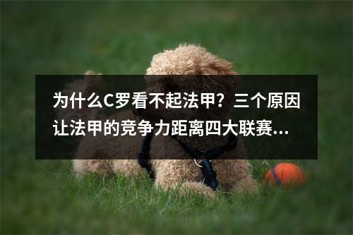 为什么C罗看不起法甲？三个原因让法甲的竞争力距离四大联赛越来越远。