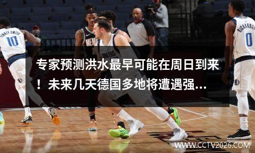 专家预测洪水最早可能在周日到来！未来几天德国多地将遭遇强降雨