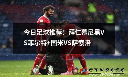 今日足球推荐：拜仁慕尼黑VS菲尔特+国米VS萨索洛