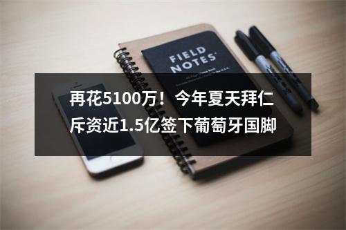 再花5100万！今年夏天拜仁斥资近1.5亿签下葡萄牙国脚