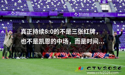 真正持续8:0的不是三张红牌，也不是凯恩的中场，而是时间。