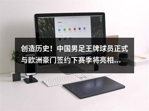 创造历史！中国男足王牌球员正式与欧洲豪门签约下赛季将亮相欧冠