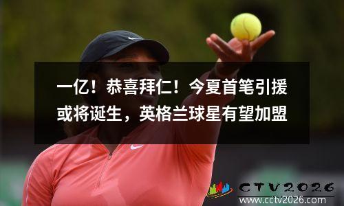 一亿！恭喜拜仁！今夏首笔引援或将诞生，英格兰球星有望加盟