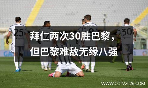 拜仁两次30胜巴黎，但巴黎难敌无缘八强