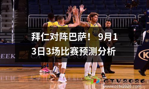 拜仁对阵巴萨！ 9月13日3场比赛预测分析